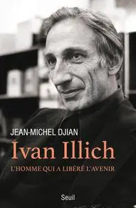 Jean-Michel Djian,  "Ivan Illich : L'homme qui a libéré l'avenir"