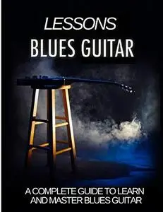 Blues Guitar Lessons: A Complete Guide to Learn and master Blues Guitar