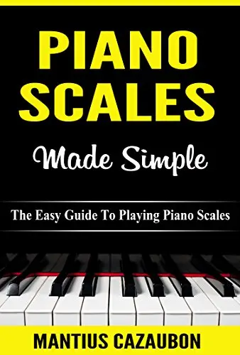 Piano Scales Made Simple: The Easy Guide To Playing Piano Scales