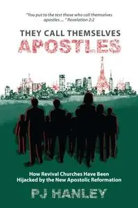 They Call Themselves Apostles: How Revival Churches Have Been Hijacked by the New Apostolic Reformation