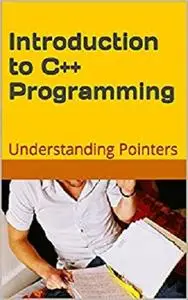 C++: Introduction to C++ Programming: Understanding  Pointers (Programming Languages Book 1)