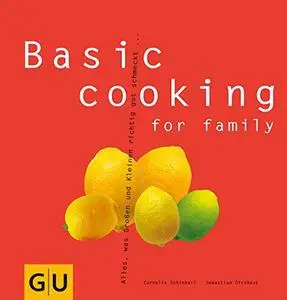 Basic cooking for family: Alles, was Groß und Klein sich richtig gut schmecken lassen...