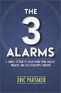 The 3 Alarms: A Simple System to Transform Your Health, Wealth, and Relationships Forever