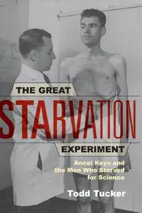 Todd Tucker - The Great Starvation Experiment: Ancel Keys and the Men Who Starved for Science