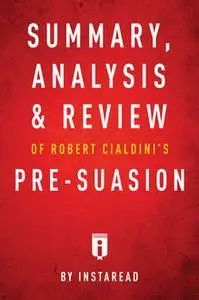 «Summary, Analysis & Review of Robert Cialdini’s Pre-suasion by Instaread» by Instaread