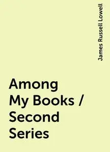 «Among My Books / Second Series» by James Russell Lowell