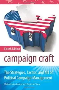 Campaign Craft: The Strategies, Tactics, and Art of Political Campaign Management , Fourth Edition (Praeger Series in Political