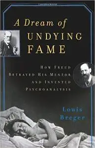 A Dream of Undying Fame: How Freud Betrayed His Mentor and Invented Psychoanalysis