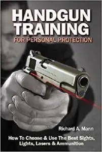 Handgun Training for Personal Protection: How to Choose & Use the Best Sights, Lights, Lasers & Ammunition