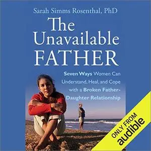 The Unavailable Father: Seven Ways Women Can Understand, Heal, and Cope with a Broken Father-Daughter Relationship [Audiobook]