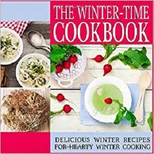 The Winter-Time Cookbook: Delicious Winter Recipes for Hearty Winter Cooking