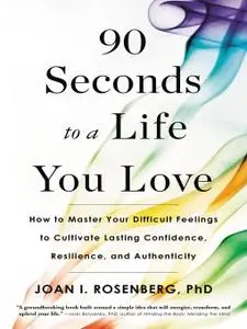 90 Seconds to a Life You Love: How to Master Your Difficult Feelings to Cultivate Lasting Confidence, Resilience, and...