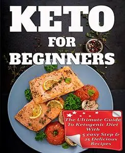 Keto For Beginners The Ultimate Guide To Ketogenic Diet With 5 easy Step and 25 Delicious Recipes