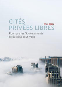 Cités Privées Libres : Pour que les Gouvernements se Battent pour Vous - Titus Gebel