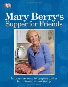 Mary Berry's Supper for Friends: Impressive, Easy-To-Prepare Dishes for Informal Entertaining (repost)