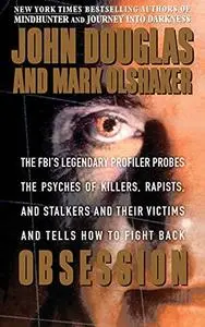 Obsession: The FBI’s Legendary Profiler Probes the Psyches of Killers, Rapists and Stalkers and Their Victims and Tells How to