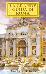 Mauro Lucentini, Eric Gioacchino Lucentini, Jack Lucentini - La Grande Guida di Roma: In tre volumi - Vol. I