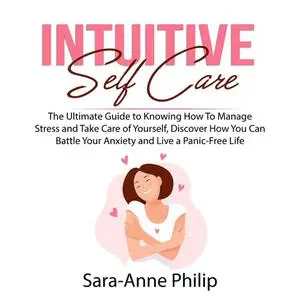 «Intuitive Self Care: The Ultimate Guide to Knowing How To Manage Stress and Take Care of Yourself, Discover How You Can