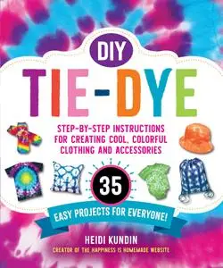 DIY Tie-Dye: Step-by-Step Instructions for Creating Cool, Colorful Clothing and Accessories—35 Easy Projects for Everyone!