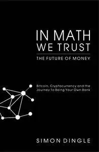 In Math We Trust: Bitcoin, Cryptocurrency and the Journey To Being Your Own Bank