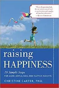 Raising Happiness 10 Simple Steps for More Joyful Kids and Happier Parents [Repost]