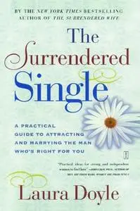 «The Surrendered Single: A Practical Guide to Attracting and Marrying the M» by Laura Doyle