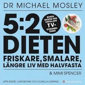 «5:2-dieten - friskare, smalare, längre liv med halvfasta» by Dr. Michael Mosley,Mimi Spencer