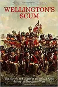 Wellington’s Scum: The History and Legacy of the British Army during the Napoleonic Wars