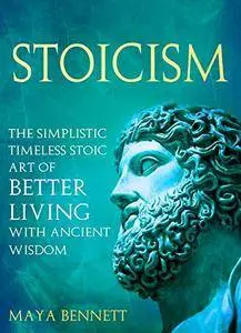 Stoicism: The Simplistic Timeless Stoic Art of Better Living with Ancient Wisdom