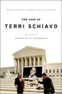 The Case of Terri Schiavo: Ethics, Politics, and Death in the 21st Century