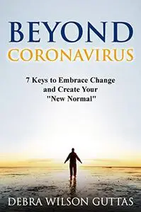 Beyond CORONAVIRUS: 7 Keys to Embrace Change and Create Your "New Normal"