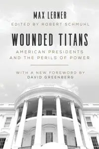 Wounded Titans: American Presidents and the Perils of Power