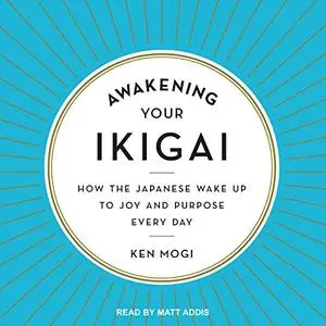 Awakening Your Ikigai: How the Japanese Wake Up to Joy and Purpose Every Day [Audiobook]
