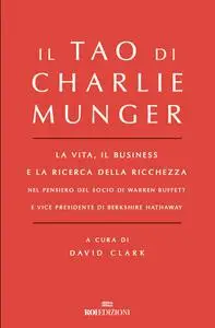Il Tao di Charlie Munger. La vita, il business e la ricerca della ricchezza - David Clark