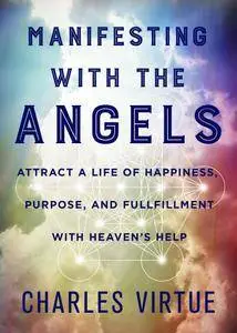 Manifesting with the Angels: Attract a Life of Happiness, Purpose, and Fulfillment with Heaven’s Help