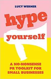 Hype Yourself: A no-nonsense PR toolkit for small businesses