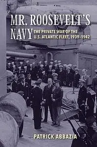 Mr. Roosevelt’s Navy: The Private War of the U.S. Atlantic Fleet, 1939-1942