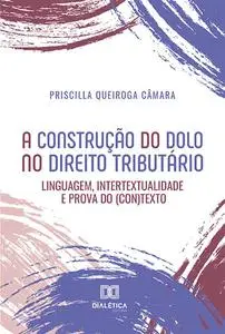 «A construção do dolo no direito tributário» by Priscilla Queiroga Câmara