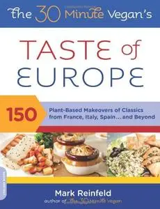 The 30-Minute Vegan's Taste of Europe: 150 Plant-Based Makeovers of Classics from France, Italy, Spain . . . and Beyond