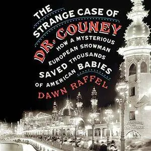 The Strange Case of Dr. Couney: How a Mysterious European Showman Saved Thousands of American Babies [Audiobook]