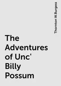 «The Adventures of Unc' Billy Possum» by Thornton W.Burgess