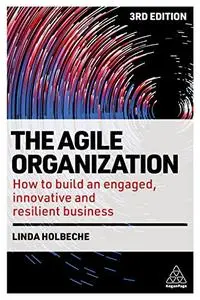 The Agile Organization: How to Build an Engaged, Innovative and Resilient Business, 3rd Edition