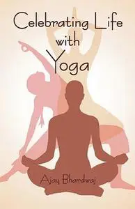 «Celebrating Life with Yoga» by Ajay Bhardwaj