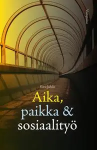 «Aika, paikka ja sosiaalityö» by Kirsi Juhila