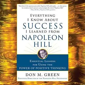 Everything I Know About Success I Learned from Napoleon Hill: Essential Lessons for Using the Power of Positive [Audiobook]