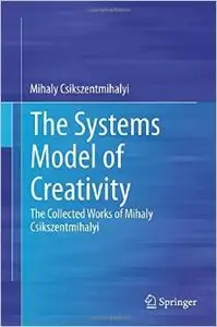 The Systems Model of Creativity: The Collected Works of Mihaly Csikszentmihalyi