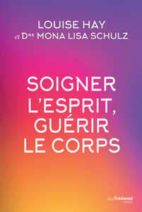 Soigner l'esprit, guérir le corps - Louise Hay, Mona Lisa Schulz