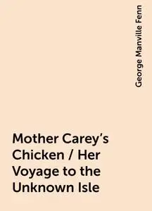 «Mother Carey's Chicken / Her Voyage to the Unknown Isle» by George Manville Fenn