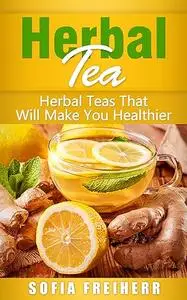 Herbal Tea: Herbal Teas That Will Make You Healthier