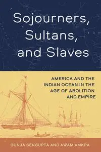 Sojourners, Sultans, and Slaves: America and the Indian Ocean in the Age of Abolition and Empire
